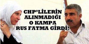 CHPlilerin giremediği o kampa Rus Fatma girdi !