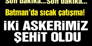 Batman’da sıcak çatışma! İki askerimiz şehit oldu