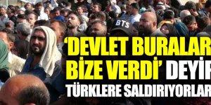 Suriyeliler "Buralar bize verildi" deyip Türklere saldırıyor!