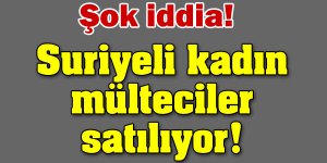 Suriyeli Kadınlar satılıyor iddiası