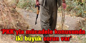 PKK’yla mücadele konusunda iki büyük sorun var.