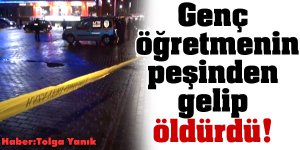 Genç öğretmenin peşinden gelip öldürdü