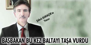 BAŞBAKAN BU KEZ BALTAYI TAŞA VURDU